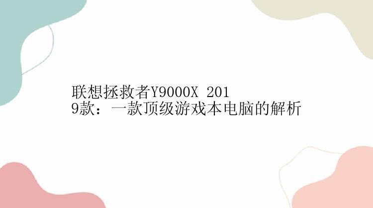 联想拯救者Y9000X 2019款：一款顶级游戏本电脑的解析