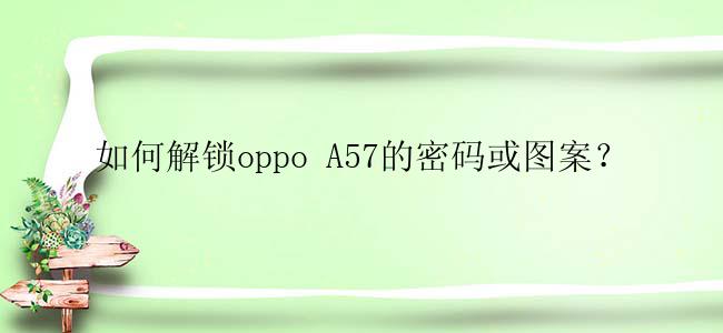如何解锁oppo A57的密码或图案？