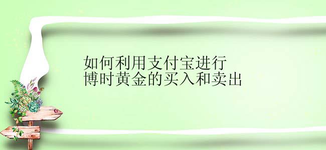 如何利用支付宝进行博时黄金的买入和卖出