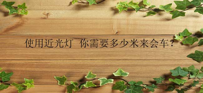 使用近光灯 你需要多少米来会车？