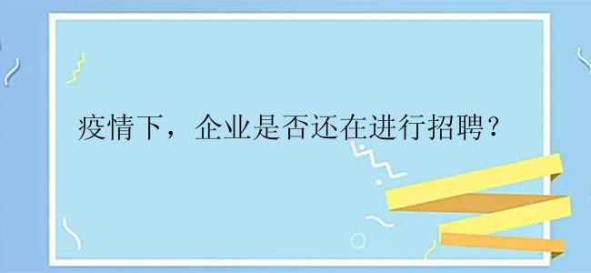 疫情下，企业是否还在进行招聘？