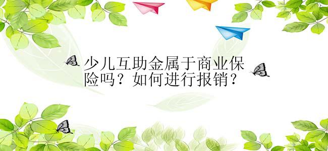 少儿互助金属于商业保险吗？如何进行报销？