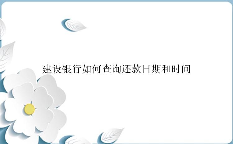 建设银行如何查询还款日期和时间