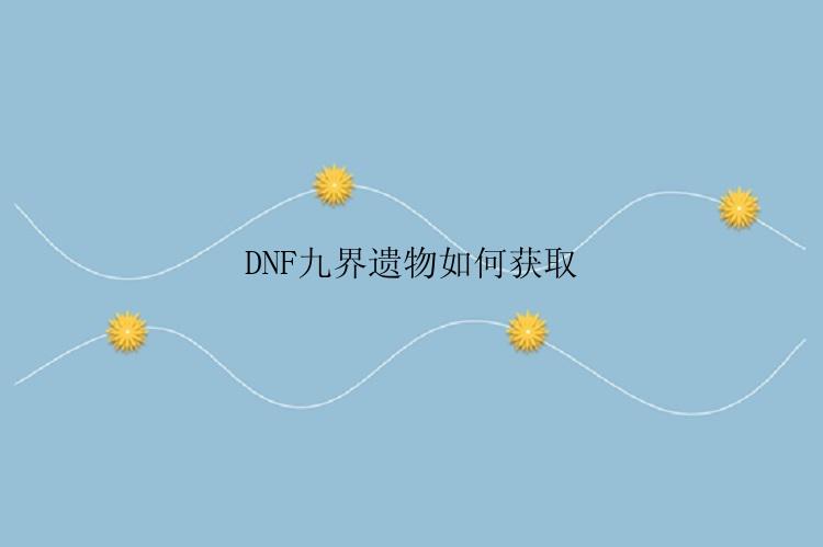 DNF九界遗物如何获取