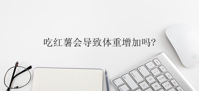 吃红薯会导致体重增加吗?