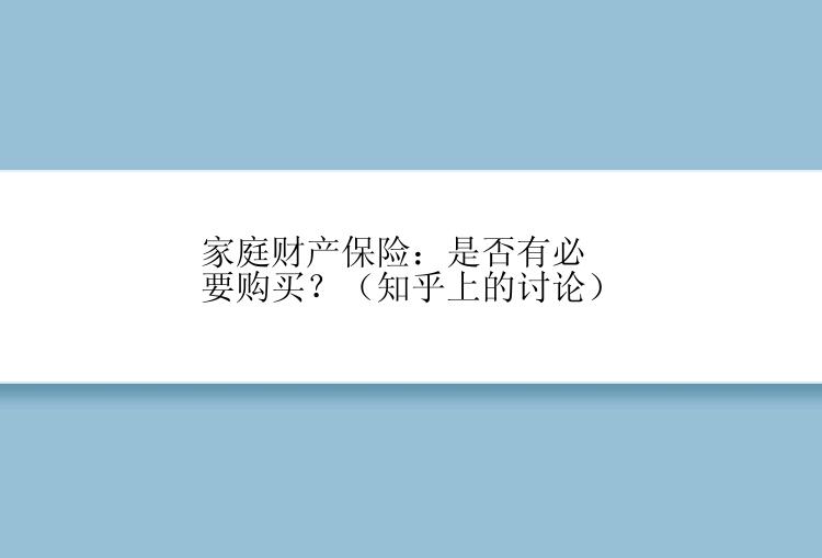 家庭财产保险：是否有必要购买？（知乎上的讨论）