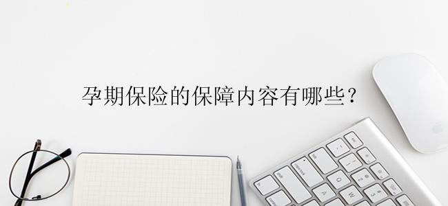 孕期保险的保障内容有哪些？
