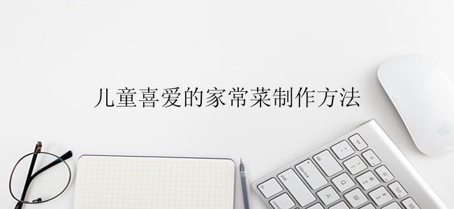 儿童喜爱的家常菜制作方法