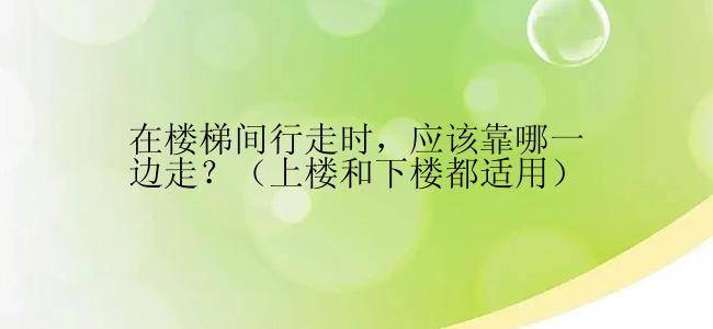 在楼梯间行走时，应该靠哪一边走？（上楼和下楼都适用）