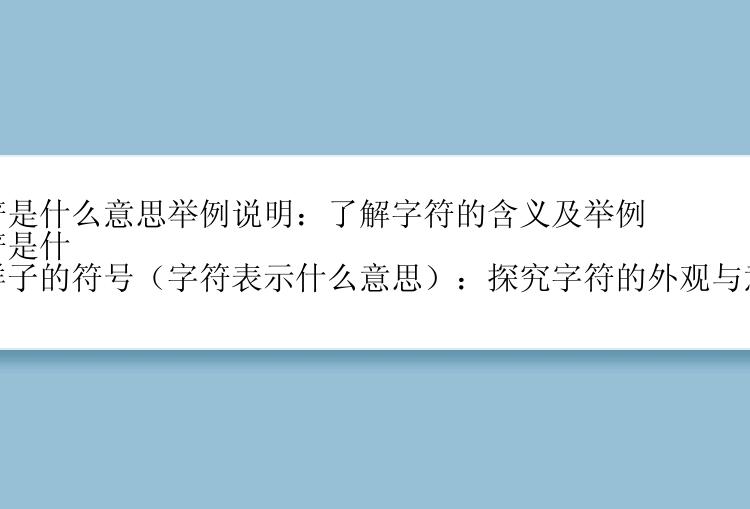 字符是什么意思举例说明：了解字符的含义及举例
字符是什么样子的符号（字符表示什么意思）：探究字符的外观与意义