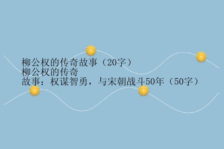柳公权的传奇故事（20字）
柳公权的传奇故事：权谋智勇，与宋朝战斗50年（50字）