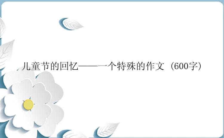 儿童节的回忆——一个特殊的作文 (600字)