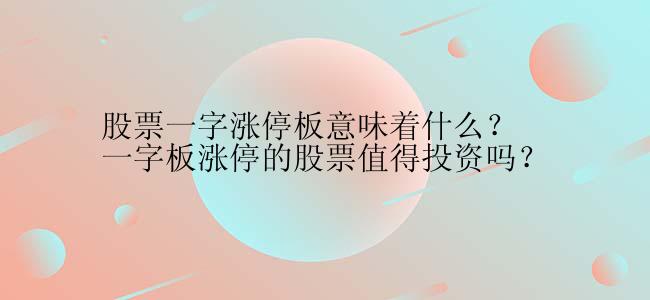 股票一字涨停板意味着什么？一字板涨停的股票值得投资吗？