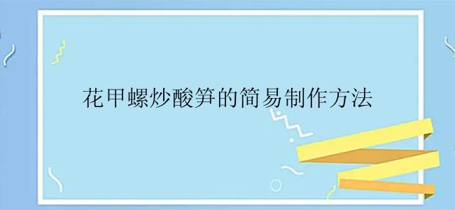 花甲螺炒酸笋的简易制作方法