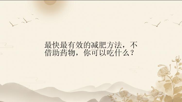 最快最有效的减肥方法，不借助药物，你可以吃什么？