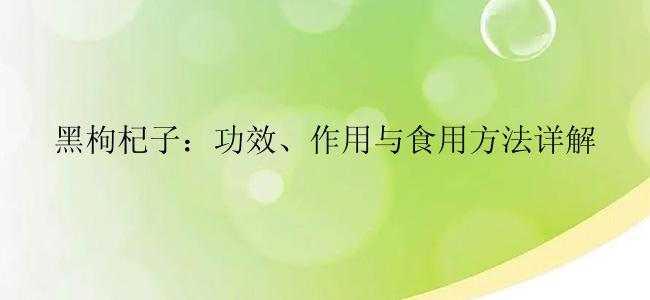 黑枸杞子：功效、作用与食用方法详解