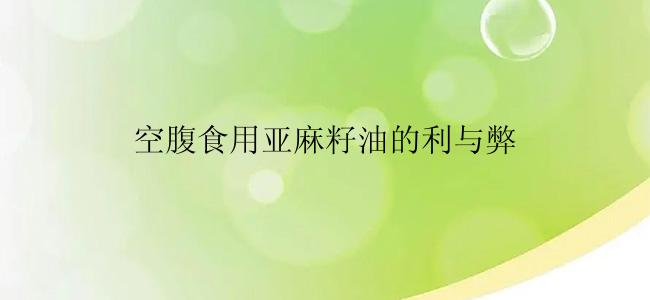 空腹食用亚麻籽油的利与弊