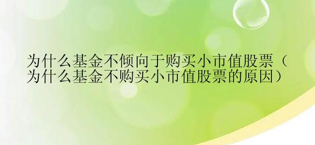 为什么基金不倾向于购买小市值股票（为什么基金不购买小市值股票的原因）
