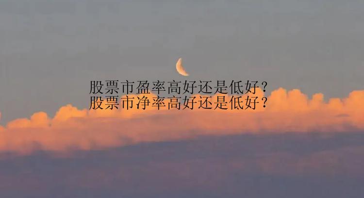 股票市盈率高好还是低好？股票市净率高好还是低好？