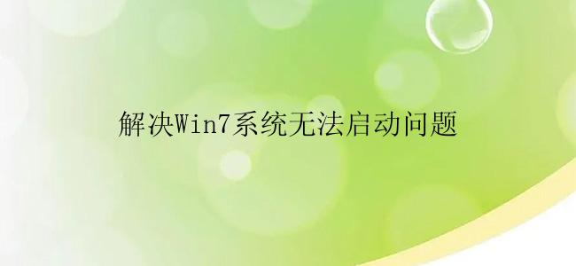 解决Win7系统无法启动问题