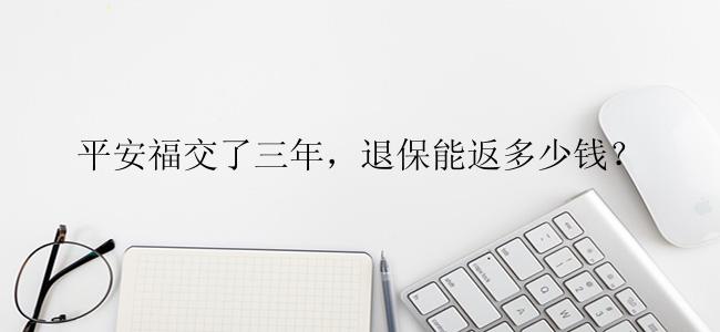 平安福交了三年，退保能返多少钱？