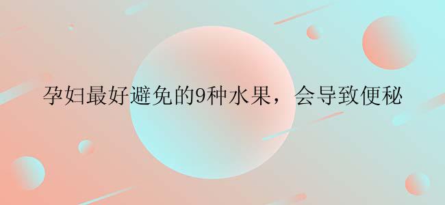 孕妇最好避免的9种水果，会导致便秘