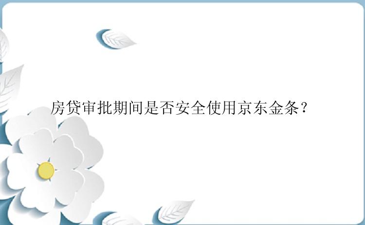 房贷审批期间是否安全使用京东金条？