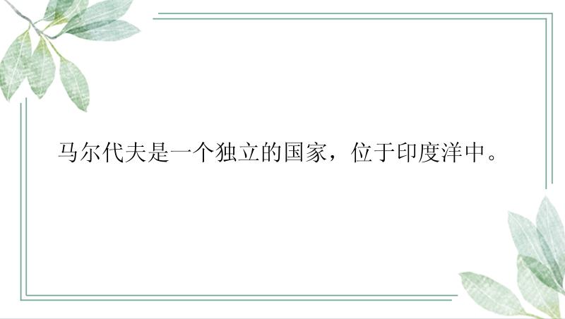 马尔代夫是一个独立的国家，位于印度洋中。