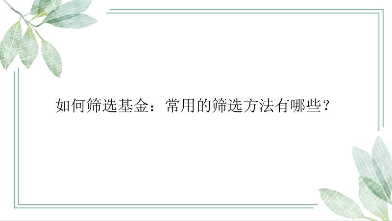 如何筛选基金：常用的筛选方法有哪些？