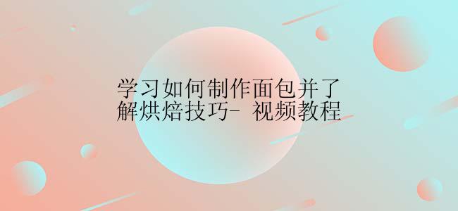 学习如何制作面包并了解烘焙技巧- 视频教程