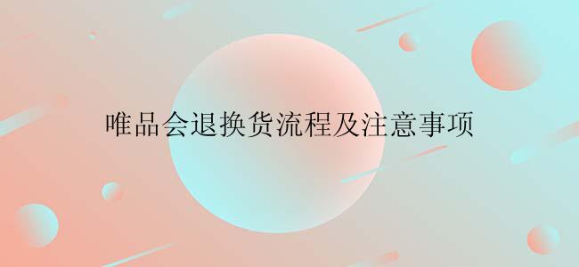 唯品会退换货流程及注意事项