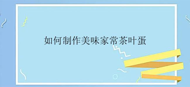 如何制作美味家常茶叶蛋