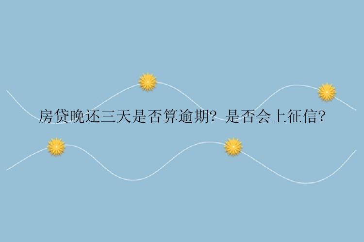 房贷晚还三天是否算逾期? 是否会上征信?