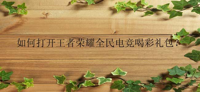 如何打开王者荣耀全民电竞喝彩礼包？