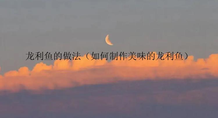 龙利鱼的做法（如何制作美味的龙利鱼）