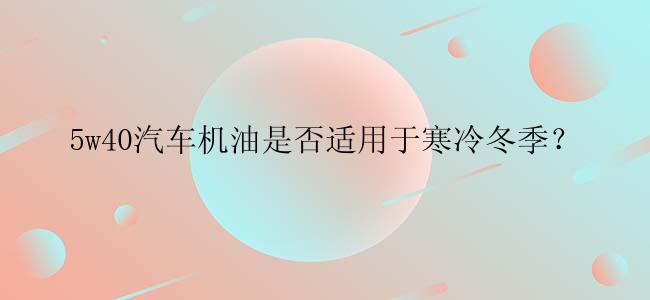 5w40汽车机油是否适用于寒冷冬季？