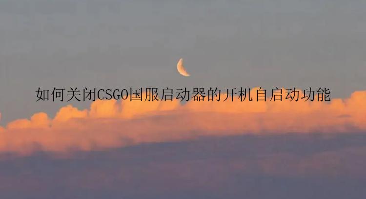 如何关闭CSGO国服启动器的开机自启动功能
