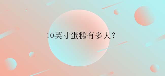 10英寸蛋糕有多大？