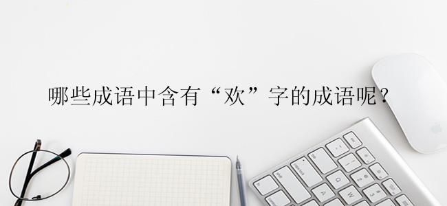 哪些成语中含有“欢”字的成语呢？