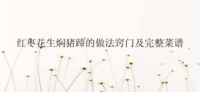 红枣花生焖猪蹄的做法窍门及完整菜谱