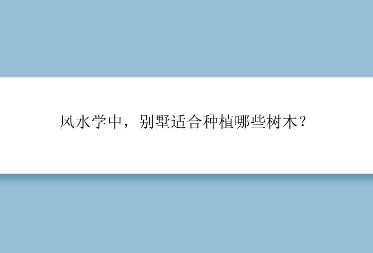 风水学中，别墅适合种植哪些树木？