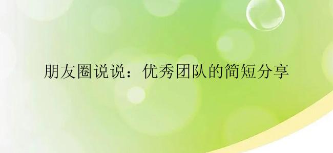 朋友圈说说：优秀团队的简短分享