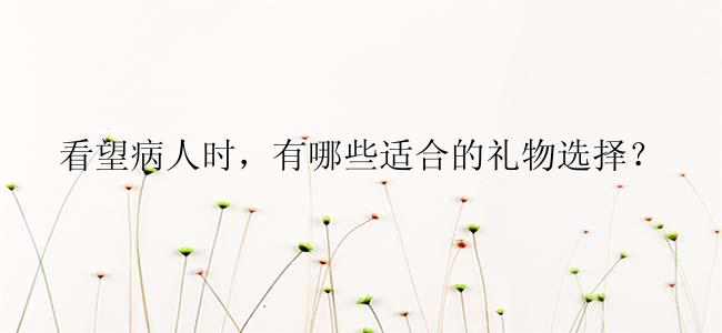 看望病人时，有哪些适合的礼物选择？