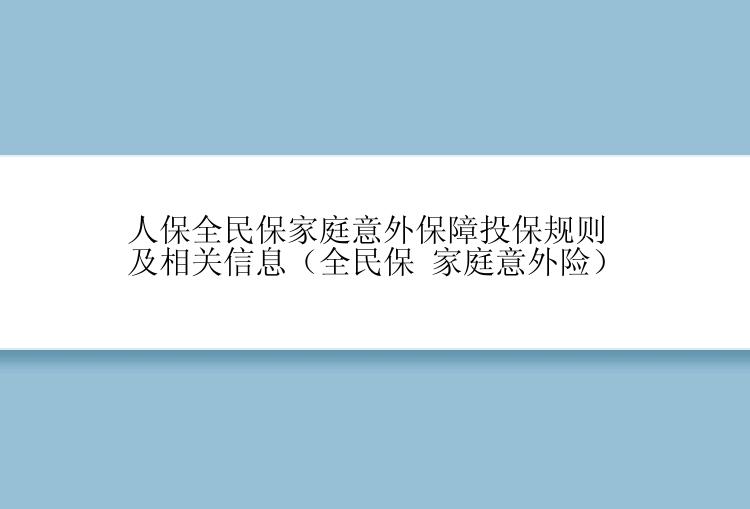 人保全民保家庭意外保障投保规则及相关信息（全民保 家庭意外险）