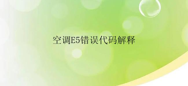 空调E5错误代码解释