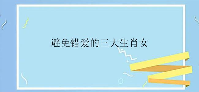 避免错爱的三大生肖女