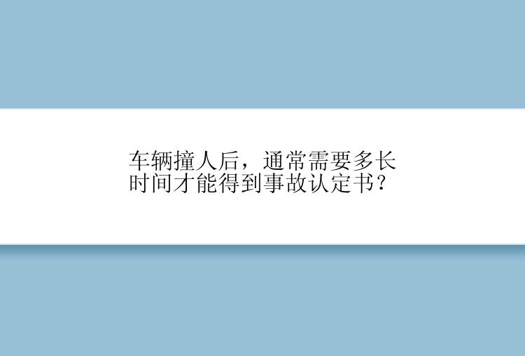 车辆撞人后，通常需要多长时间才能得到事故认定书？