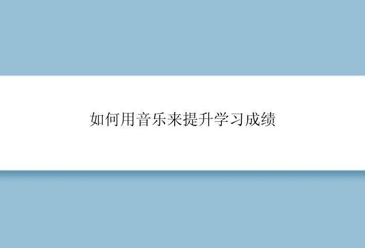 如何用音乐来提升学习成绩