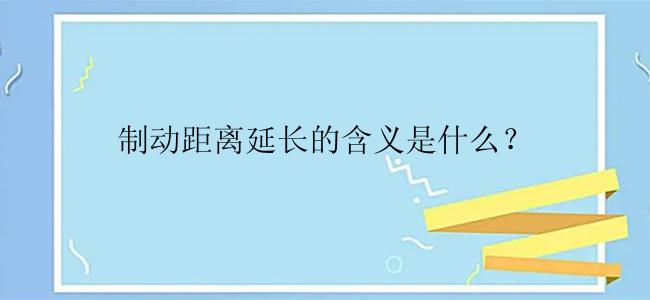 制动距离延长的含义是什么？