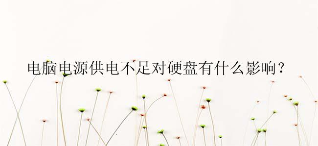 电脑电源供电不足对硬盘有什么影响？